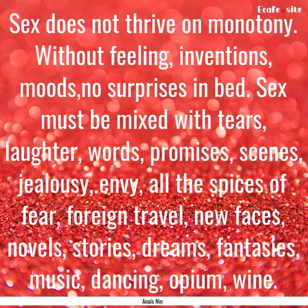 Sex does not thrive on monotony. Without.... : Quote by Anaïs Nin