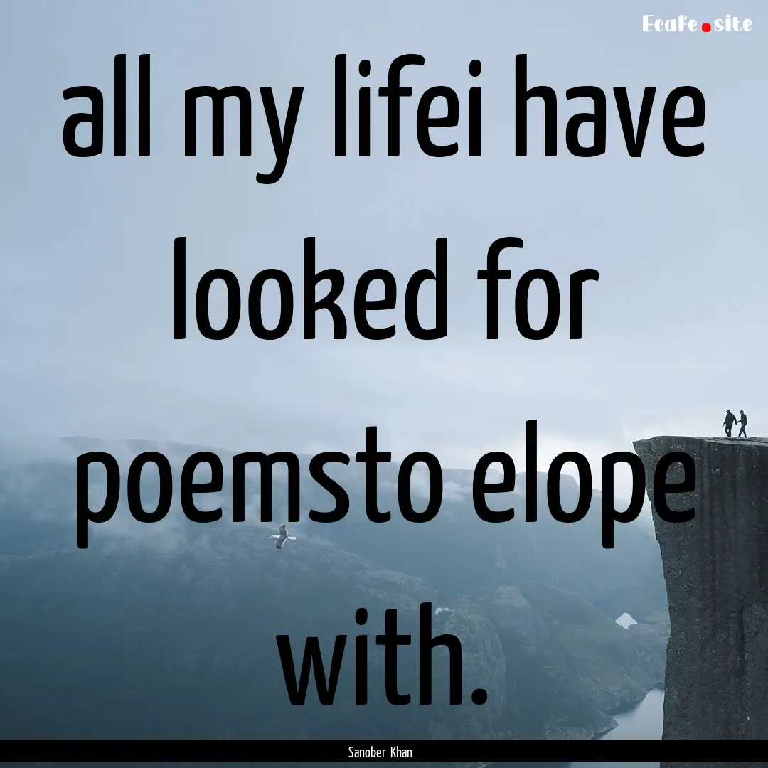 all my lifei have looked for poemsto elope.... : Quote by Sanober Khan