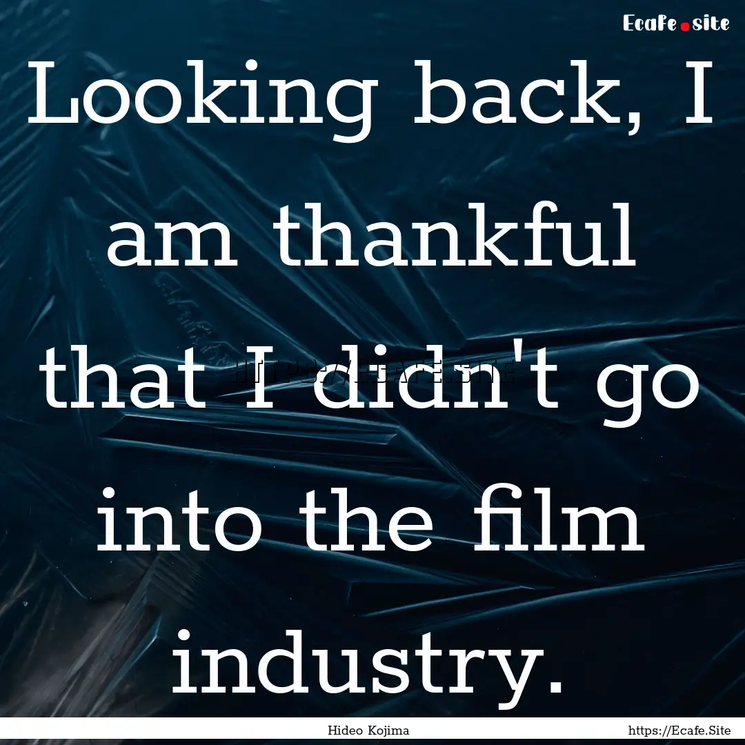 Looking back, I am thankful that I didn't.... : Quote by Hideo Kojima