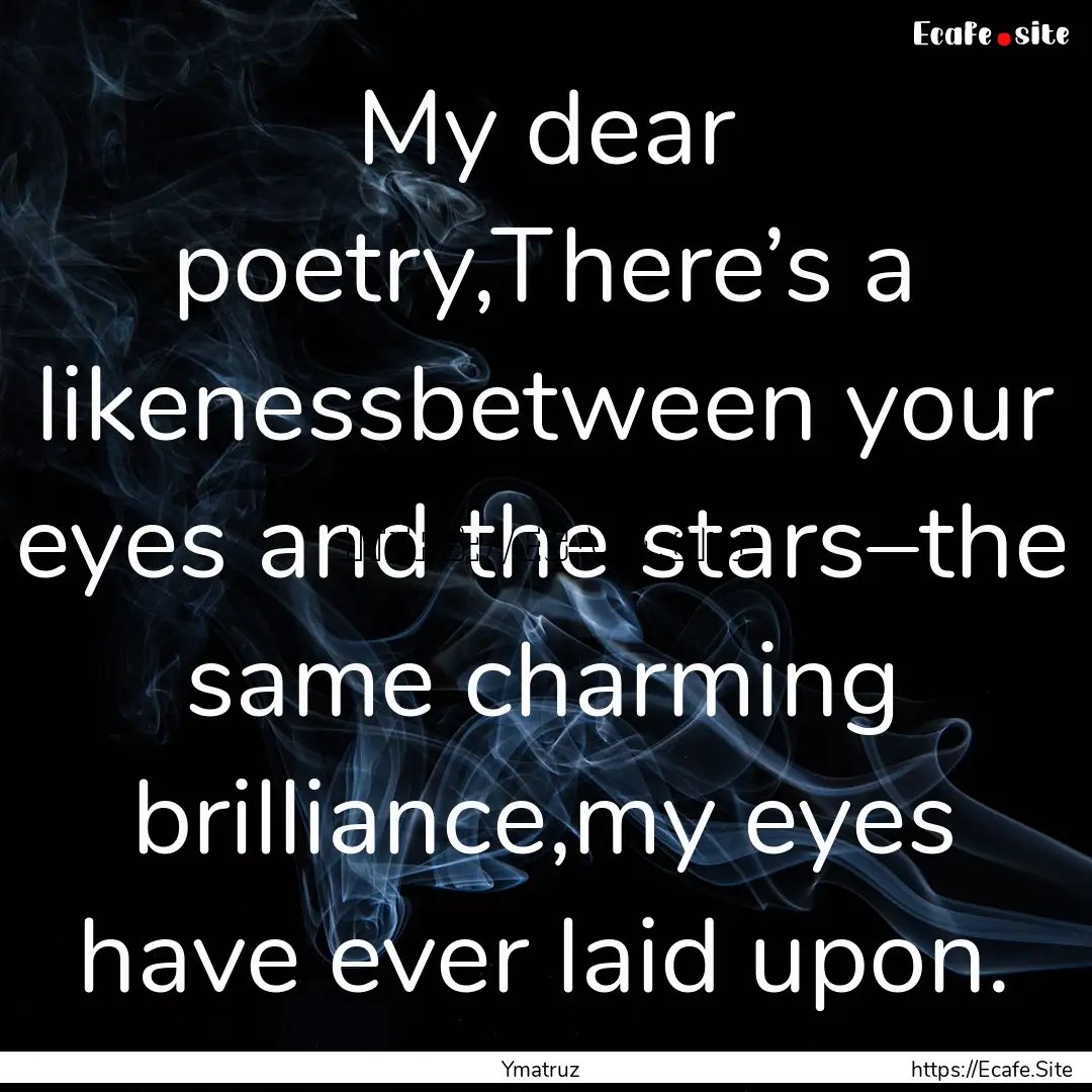 My dear poetry,There’s a likenessbetween.... : Quote by Ymatruz