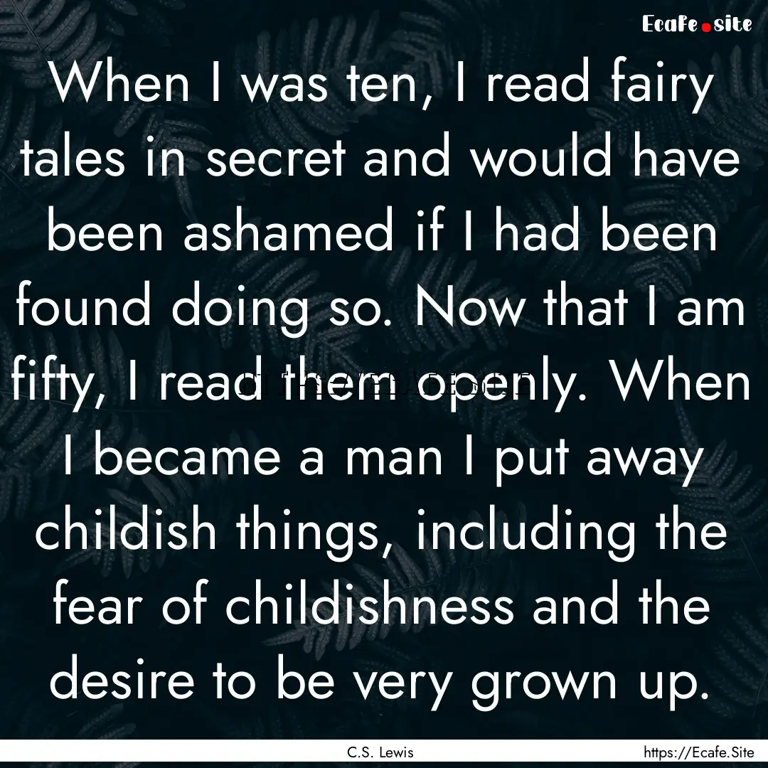 When I was ten, I read fairy tales in secret.... : Quote by C.S. Lewis