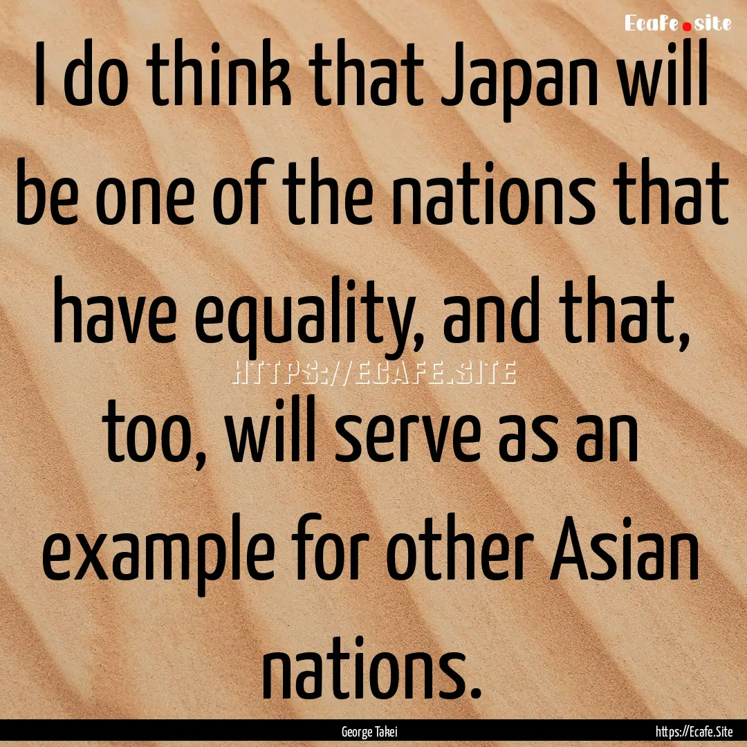 I do think that Japan will be one of the.... : Quote by George Takei