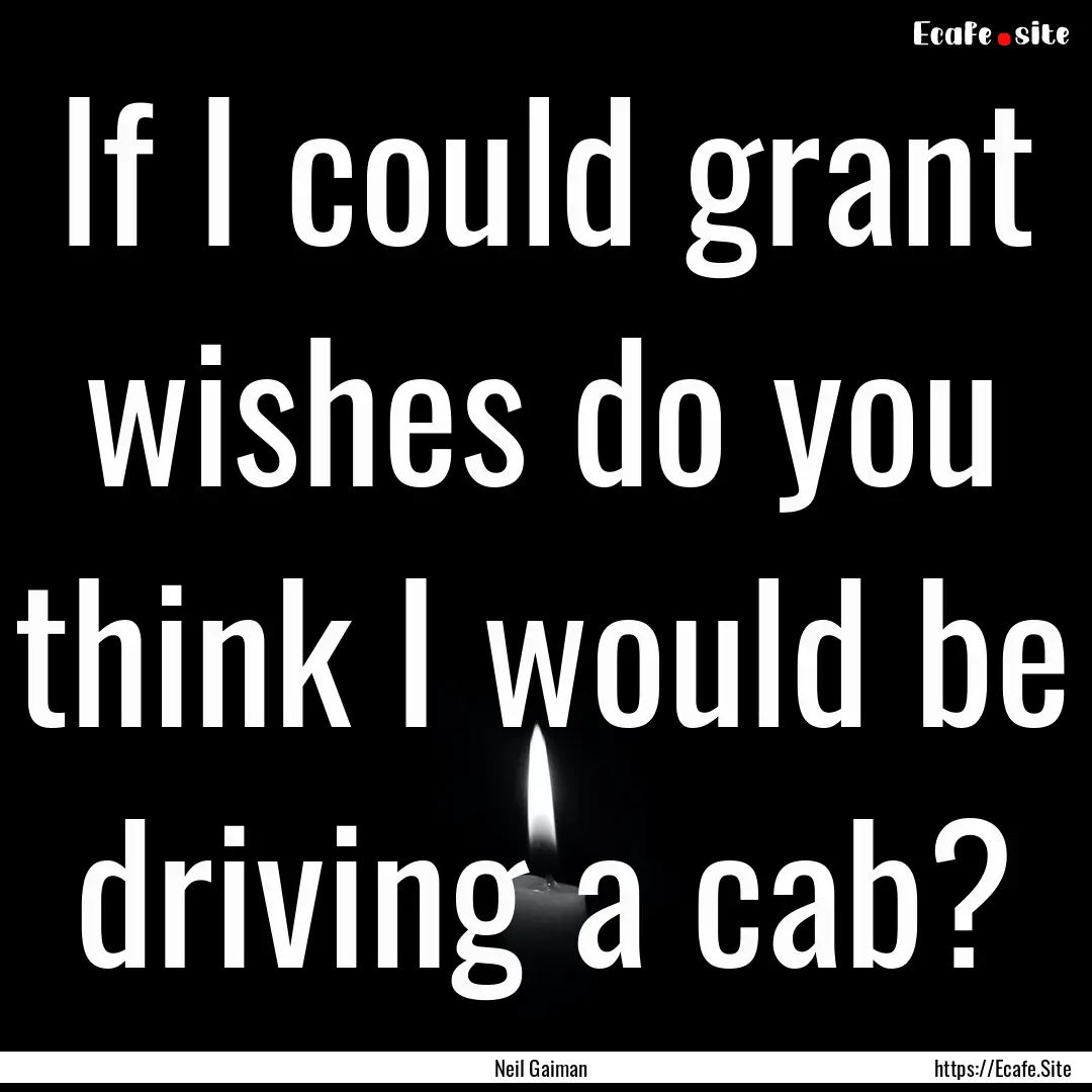 If I could grant wishes do you think I would.... : Quote by Neil Gaiman