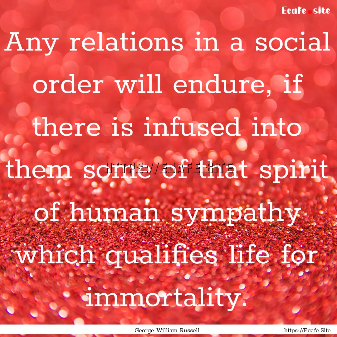 Any relations in a social order will endure,.... : Quote by George William Russell