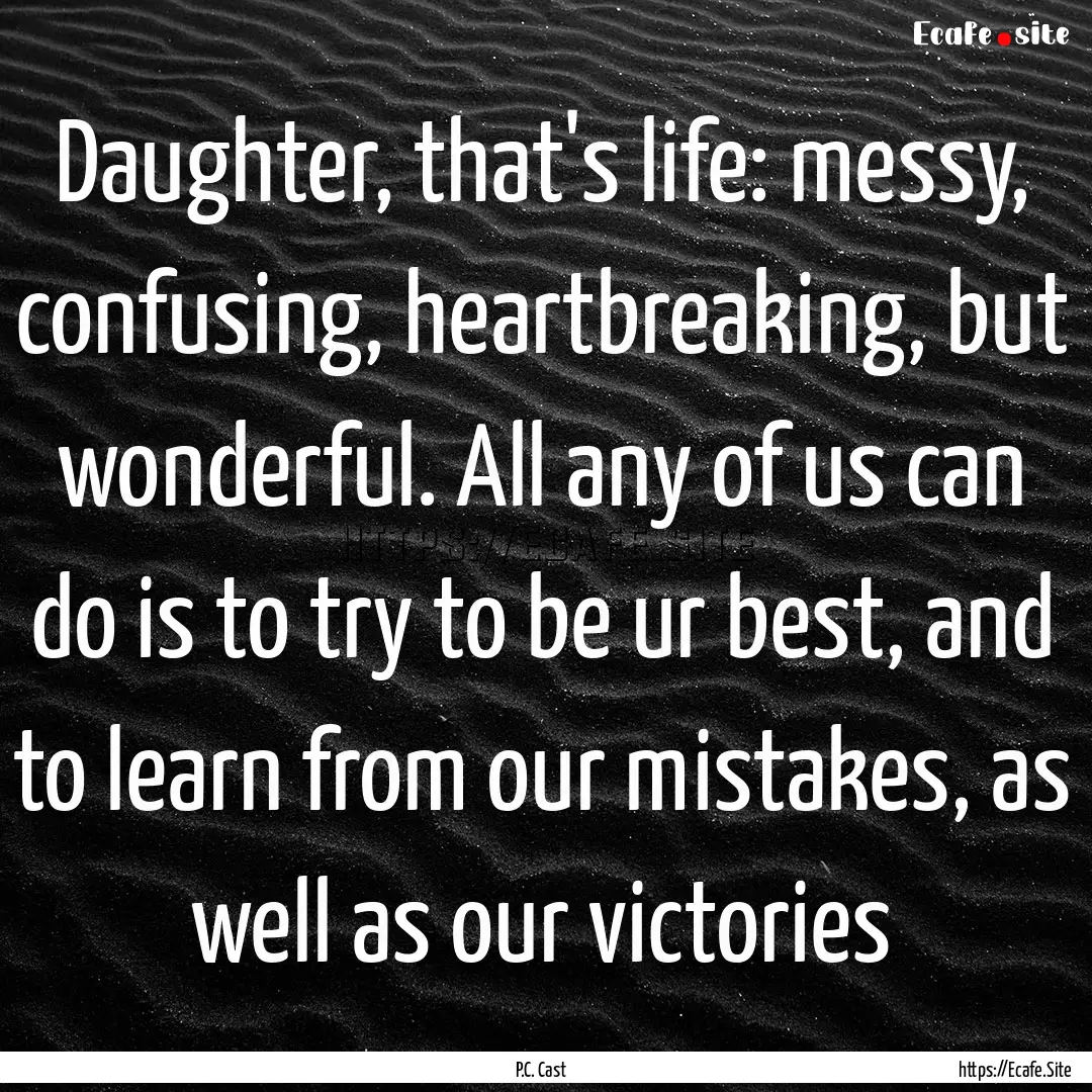 Daughter, that's life: messy, confusing,.... : Quote by P.C. Cast