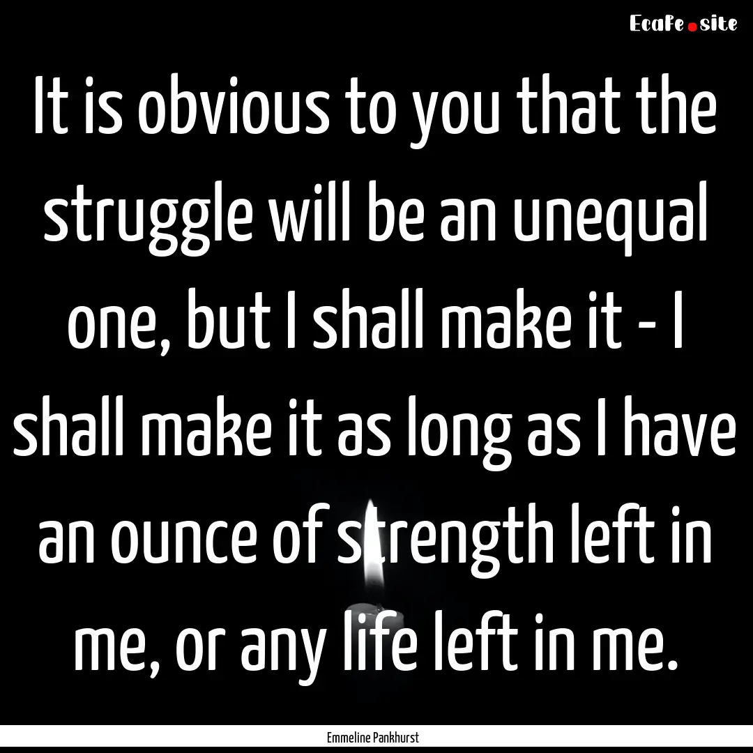 It is obvious to you that the struggle will.... : Quote by Emmeline Pankhurst