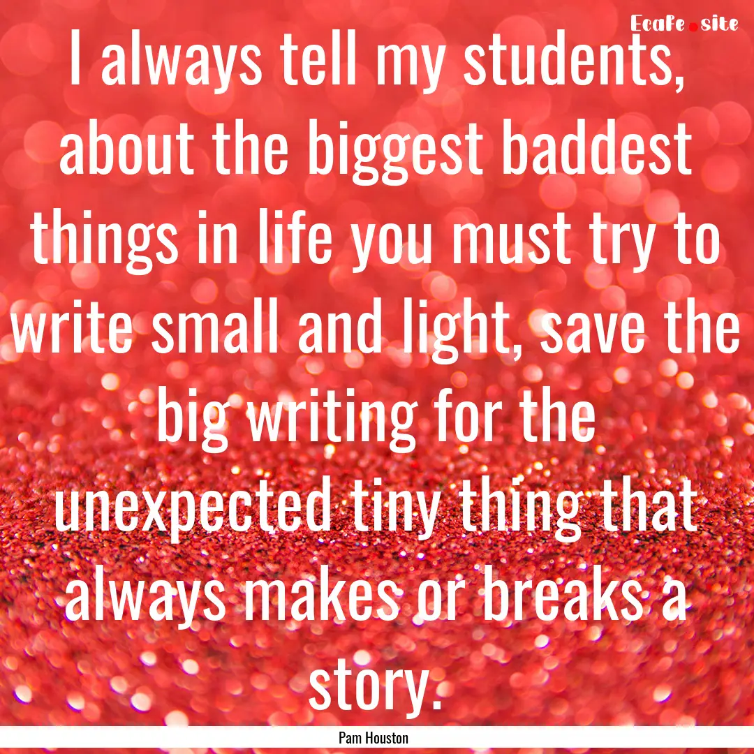 I always tell my students, about the biggest.... : Quote by Pam Houston