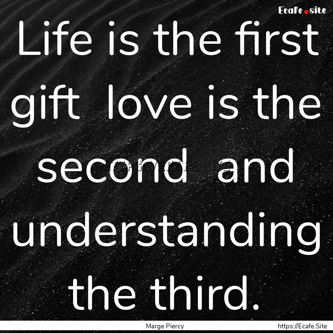 Life is the first gift love is the second.... : Quote by Marge Piercy