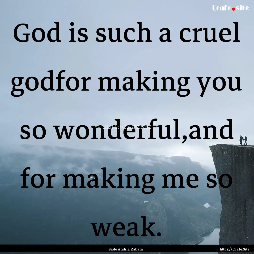 God is such a cruel godfor making you so.... : Quote by Sade Andria Zabala