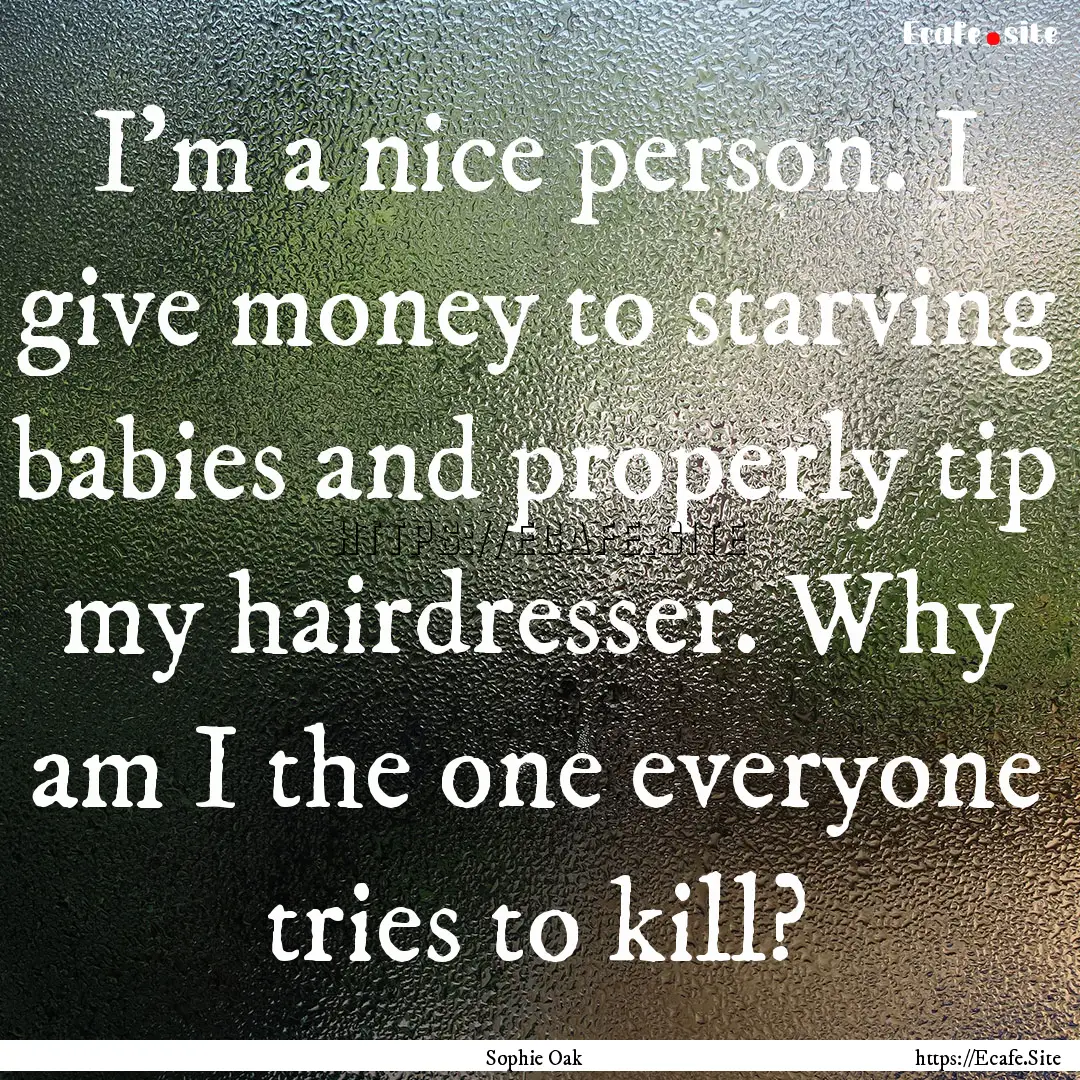 I’m a nice person. I give money to starving.... : Quote by Sophie Oak