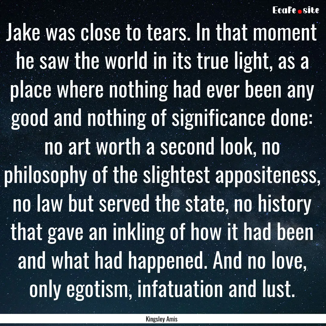 Jake was close to tears. In that moment he.... : Quote by Kingsley Amis