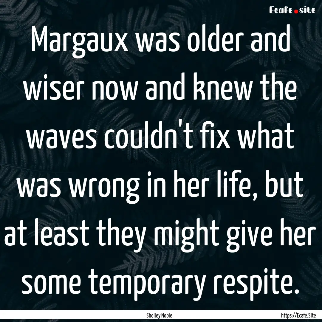 Margaux was older and wiser now and knew.... : Quote by Shelley Noble