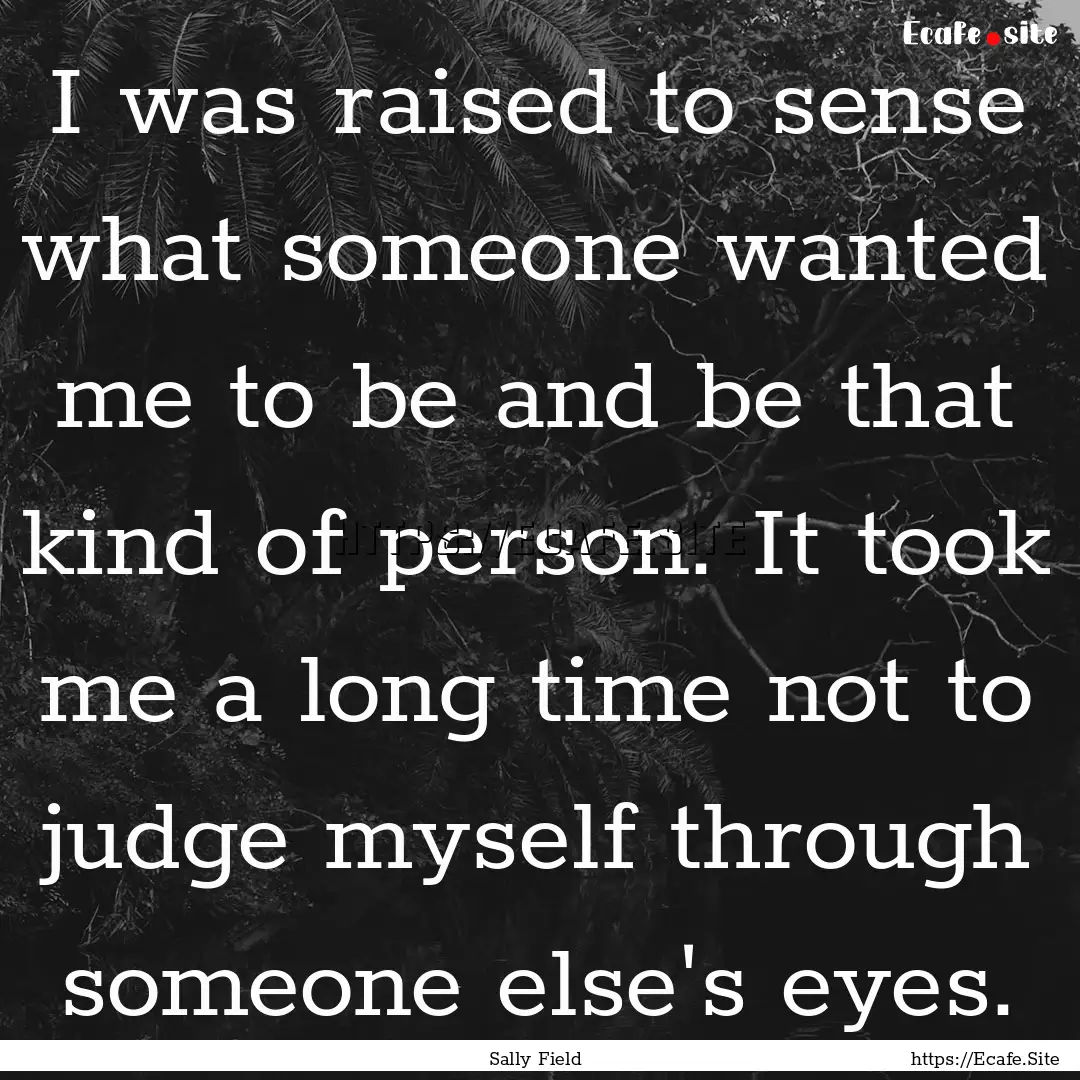 I was raised to sense what someone wanted.... : Quote by Sally Field