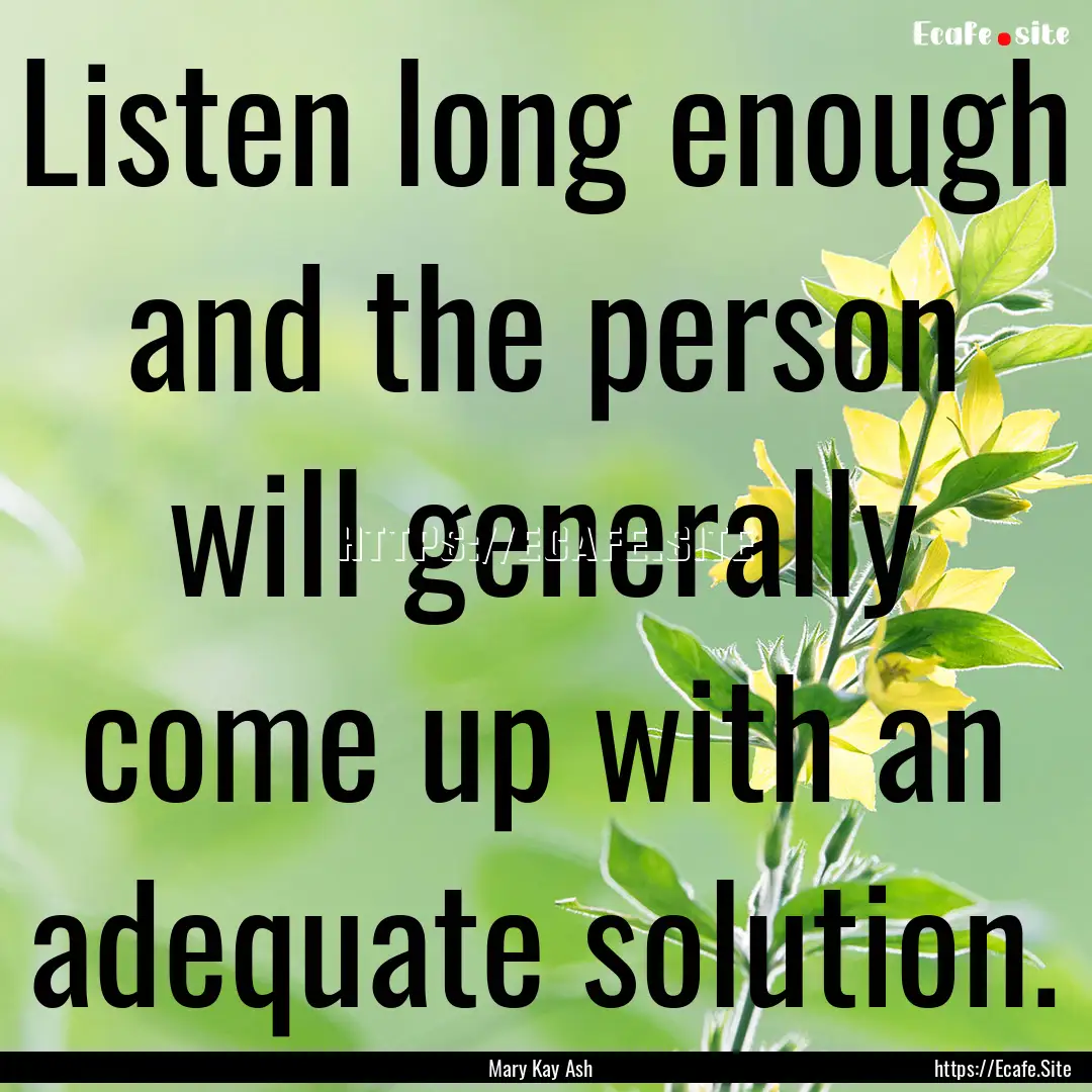 Listen long enough and the person will generally.... : Quote by Mary Kay Ash