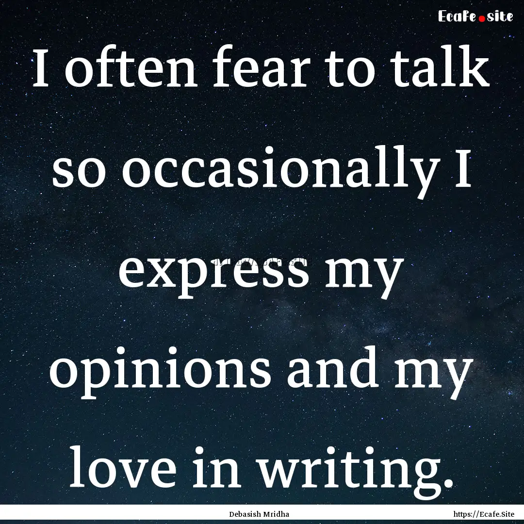 I often fear to talk so occasionally I express.... : Quote by Debasish Mridha