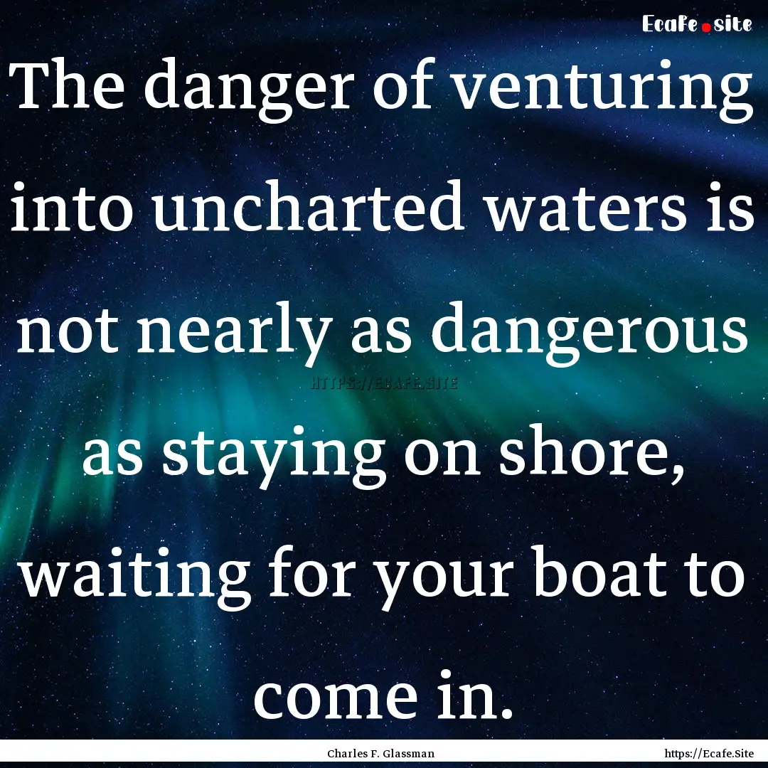 The danger of venturing into uncharted waters.... : Quote by Charles F. Glassman