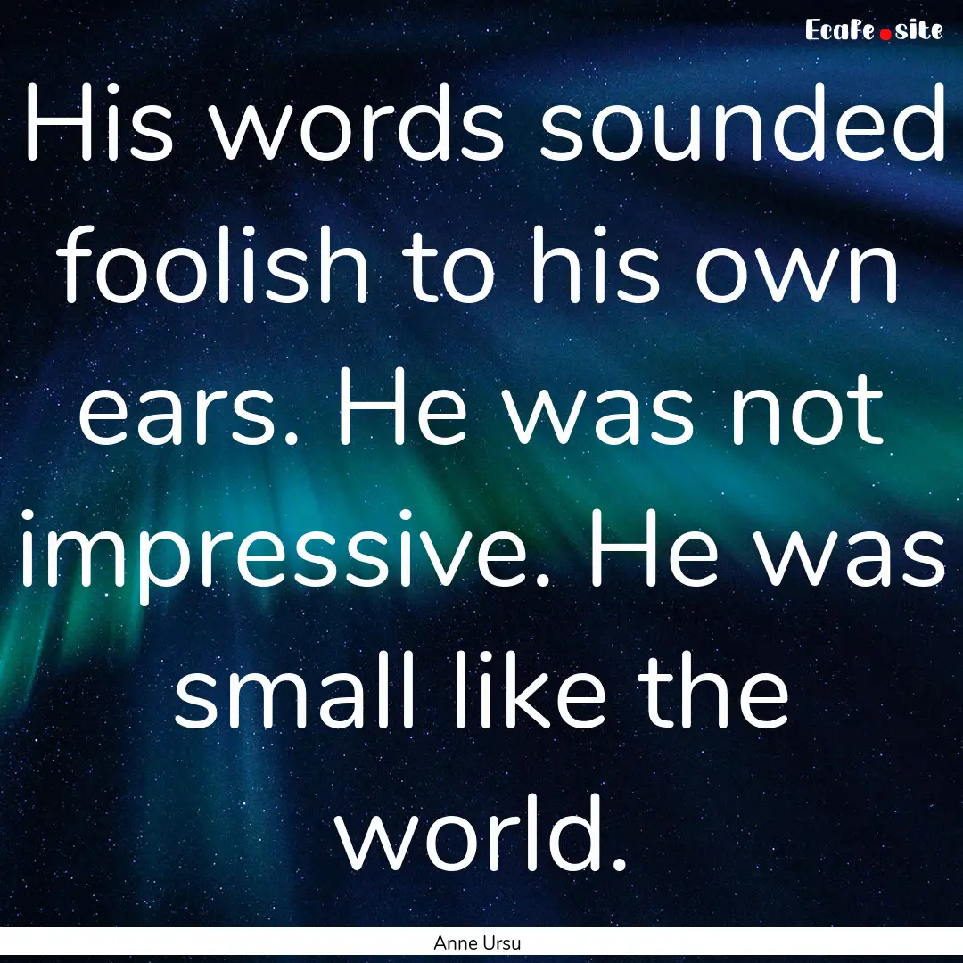 His words sounded foolish to his own ears..... : Quote by Anne Ursu