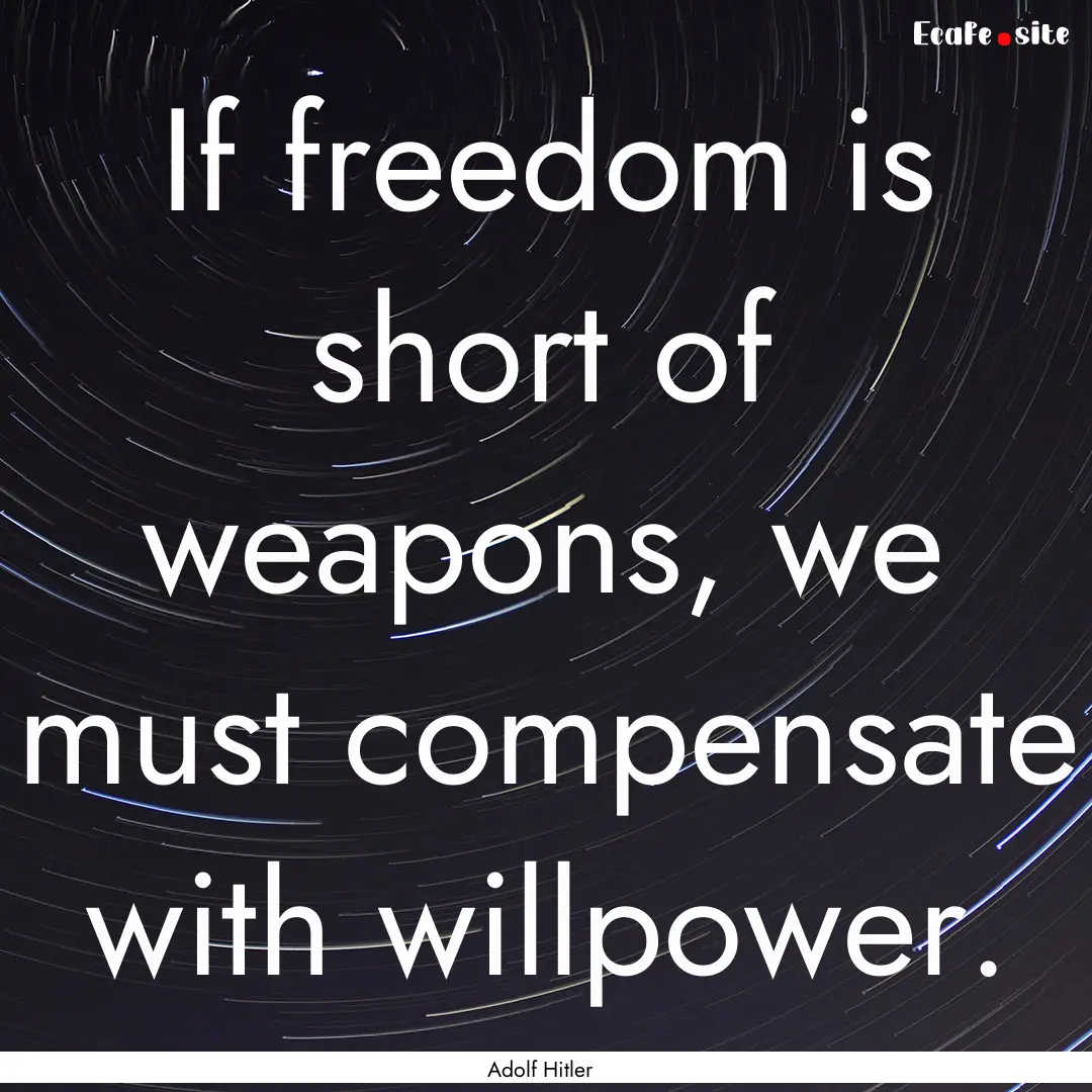 If freedom is short of weapons, we must compensate.... : Quote by Adolf Hitler