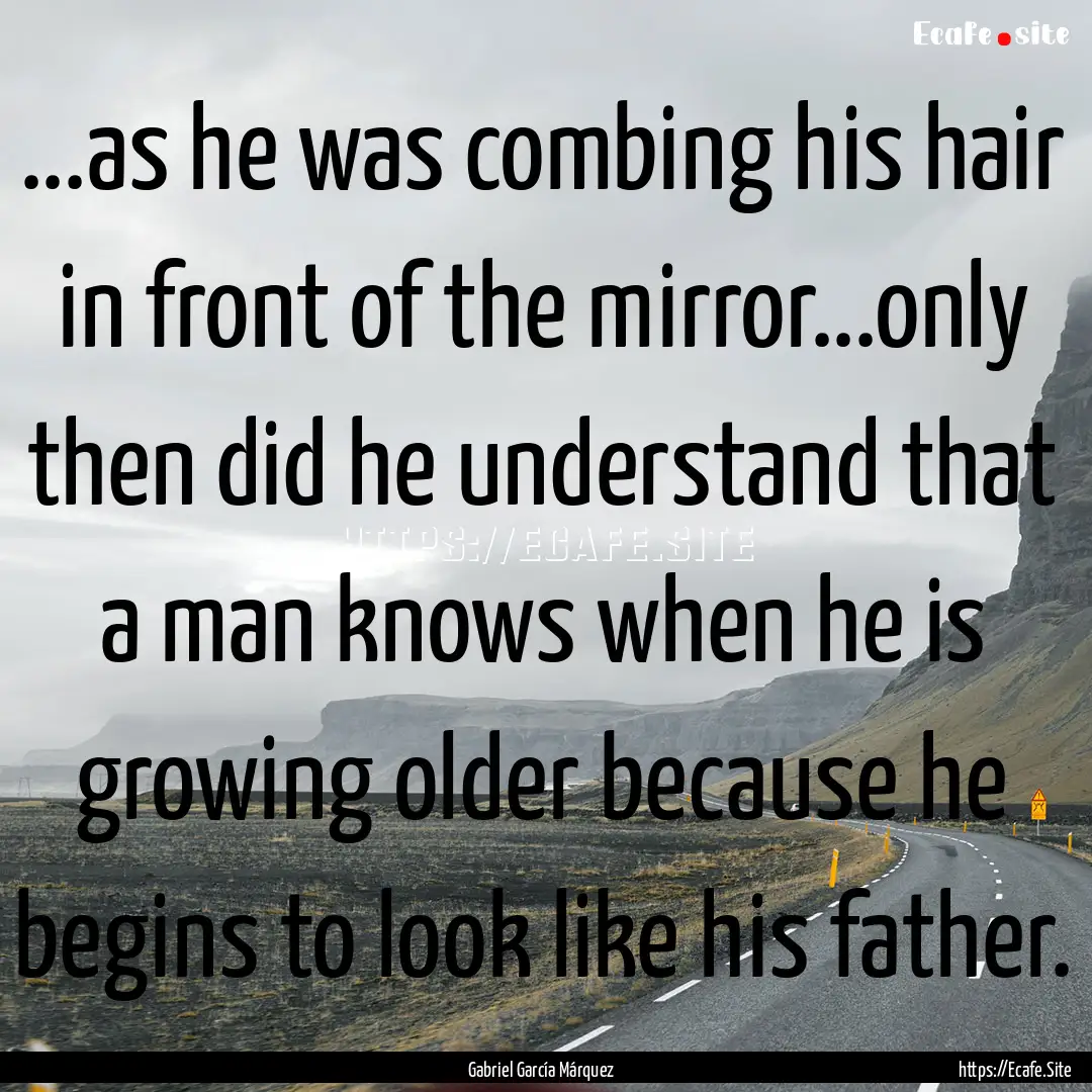 ...as he was combing his hair in front of.... : Quote by Gabriel García Márquez