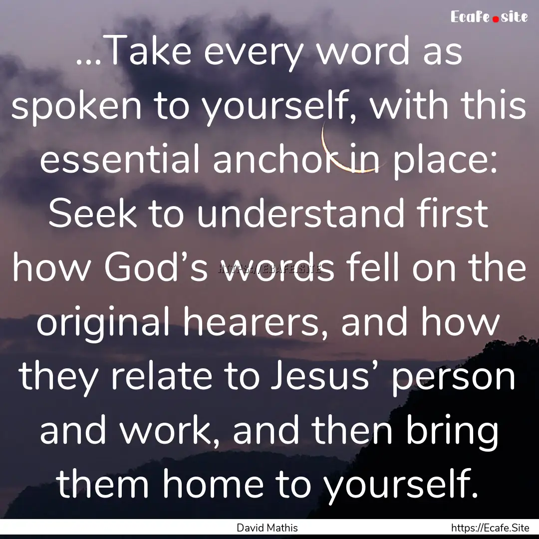 …Take every word as spoken to yourself,.... : Quote by David Mathis