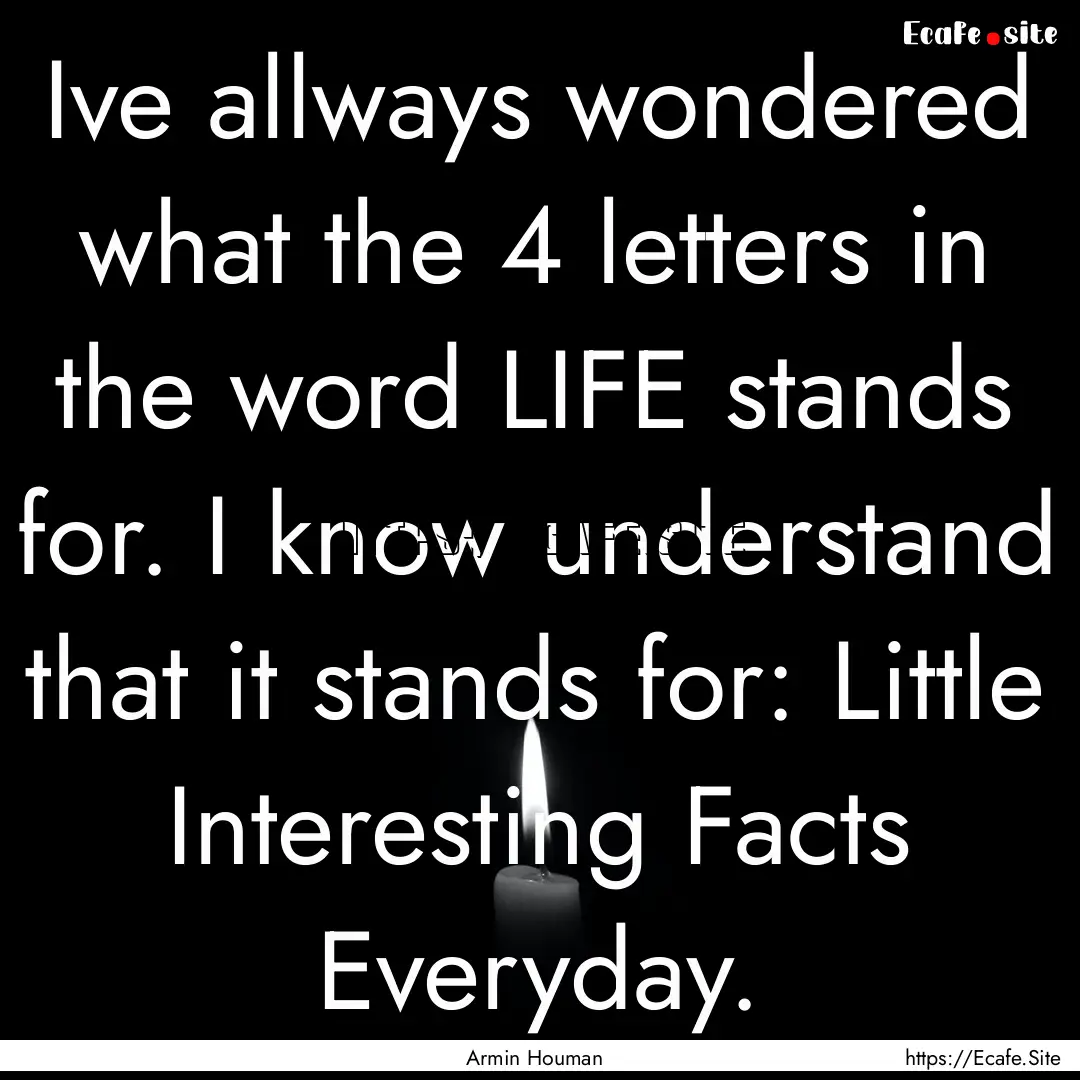 Ive allways wondered what the 4 letters in.... : Quote by Armin Houman