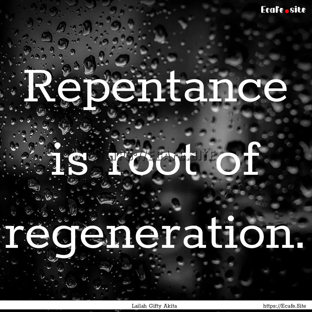 Repentance is root of regeneration. : Quote by Lailah Gifty Akita