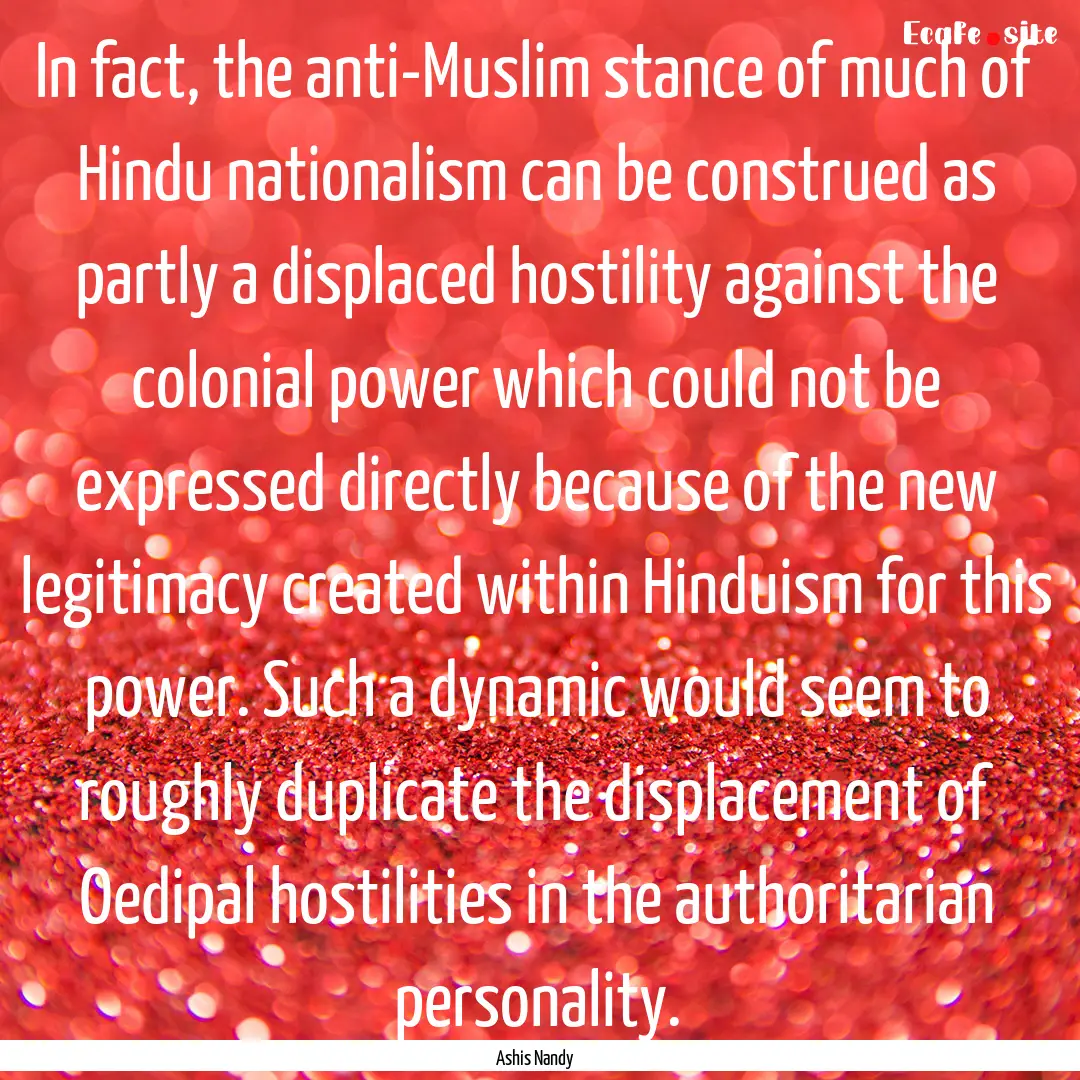 In fact, the anti-Muslim stance of much of.... : Quote by Ashis Nandy