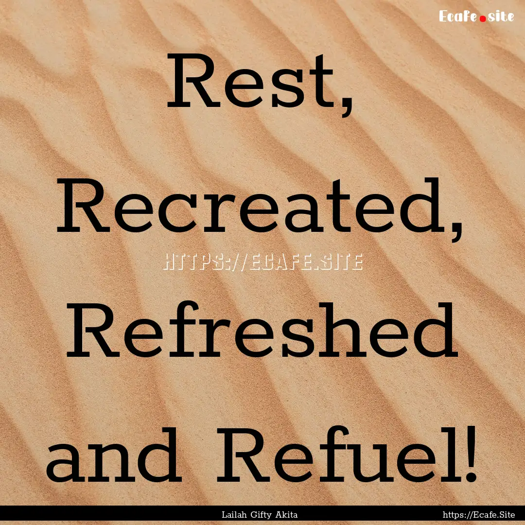 Rest, Recreated, Refreshed and Refuel! : Quote by Lailah Gifty Akita