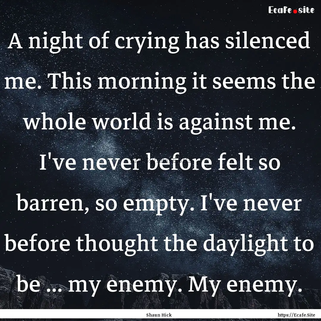 A night of crying has silenced me. This morning.... : Quote by Shaun Hick