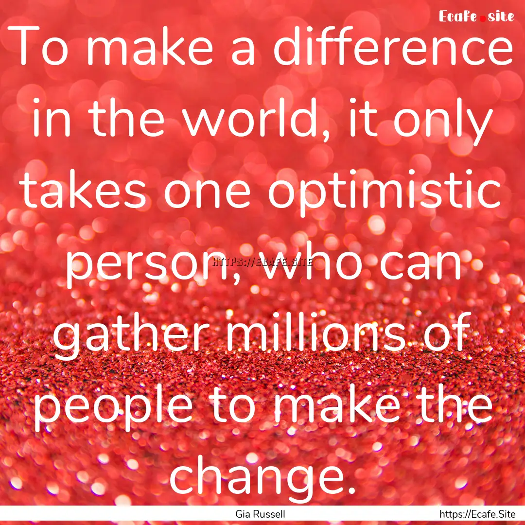 To make a difference in the world, it only.... : Quote by Gia Russell