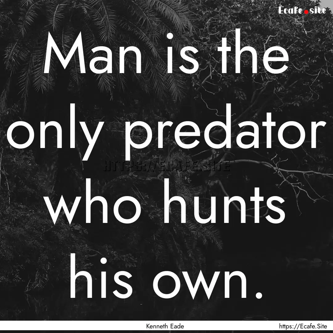 Man is the only predator who hunts his own..... : Quote by Kenneth Eade