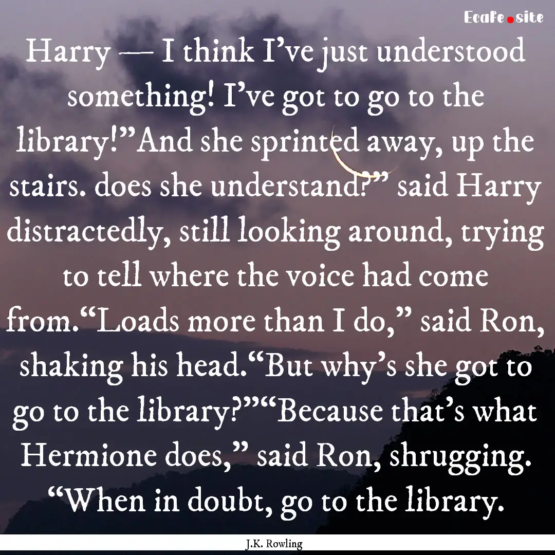 Harry — I think I've just understood something!.... : Quote by J.K. Rowling