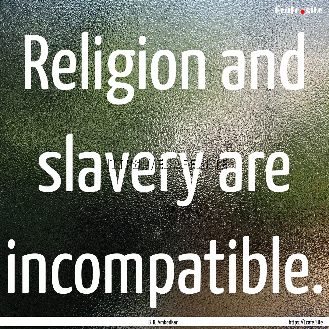 Religion and slavery are incompatible. : Quote by B. R. Ambedkar