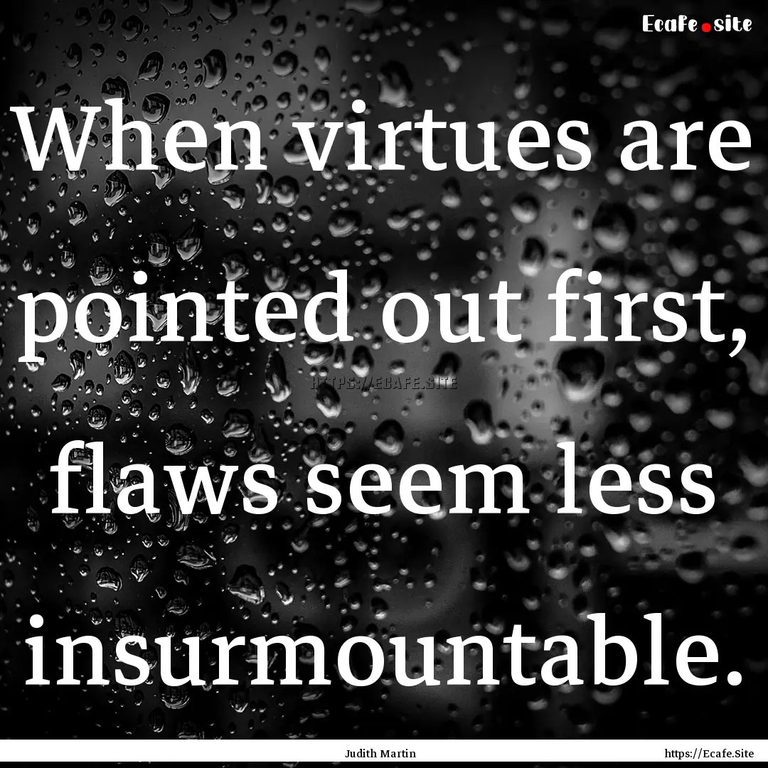 When virtues are pointed out first, flaws.... : Quote by Judith Martin