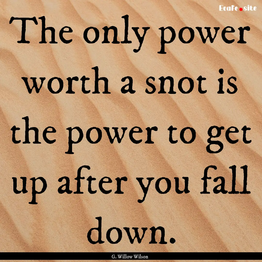 The only power worth a snot is the power.... : Quote by G. Willow Wilson