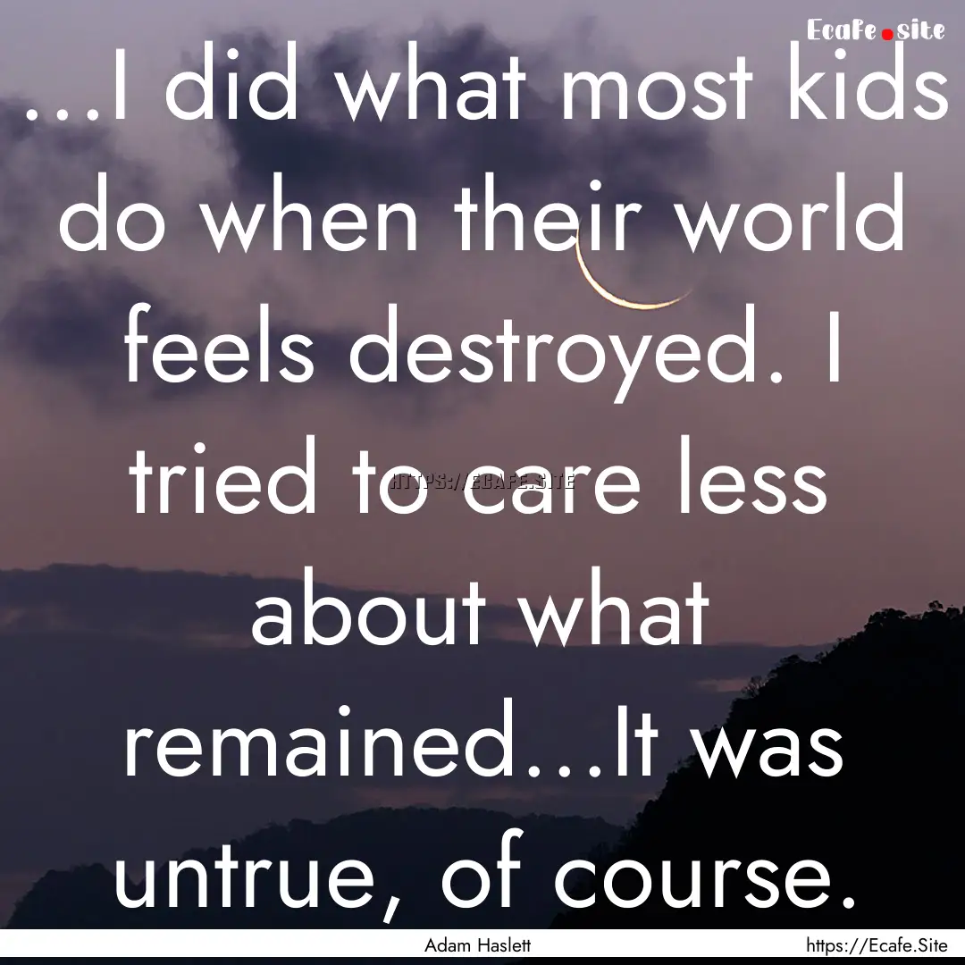 ...I did what most kids do when their world.... : Quote by Adam Haslett