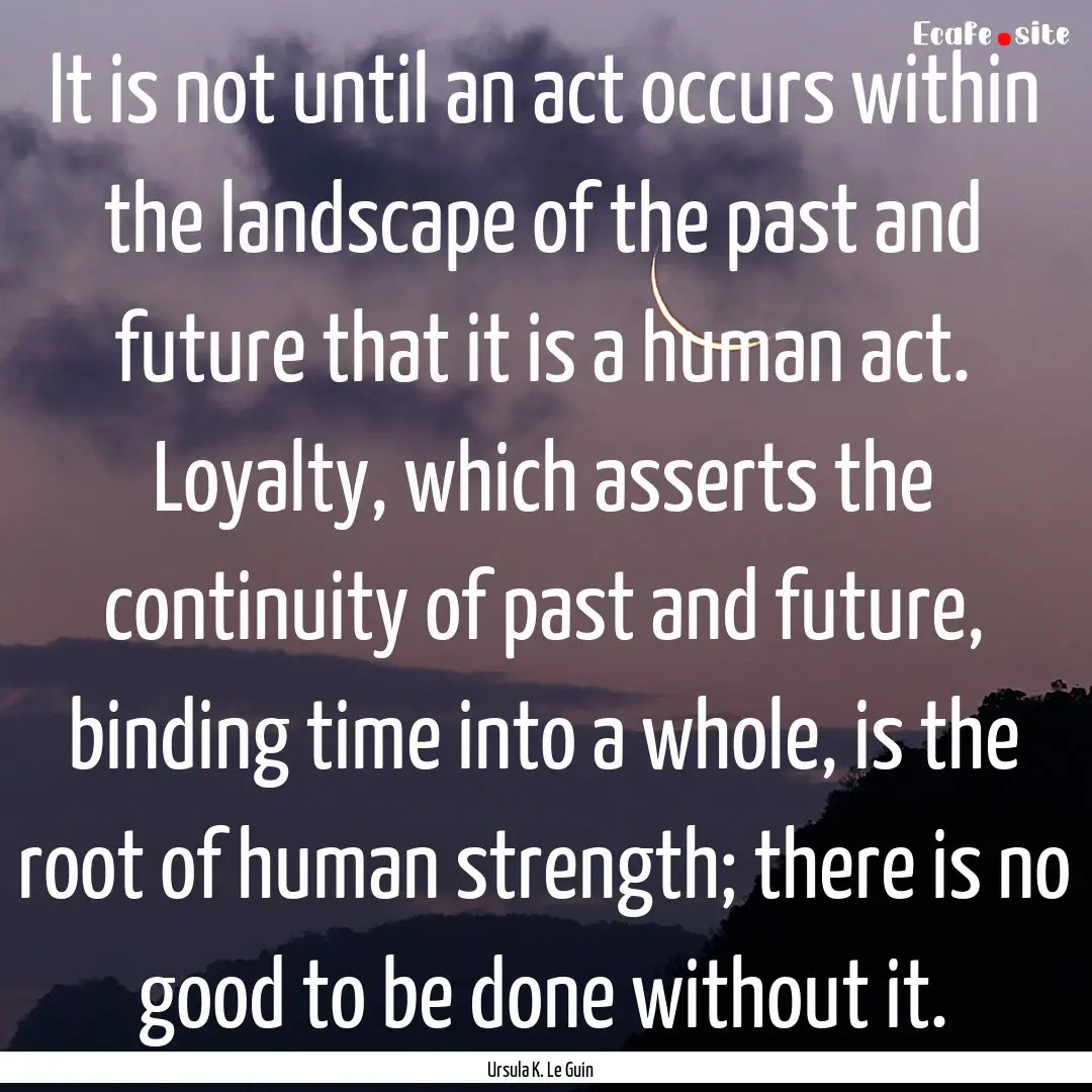 It is not until an act occurs within the.... : Quote by Ursula K. Le Guin