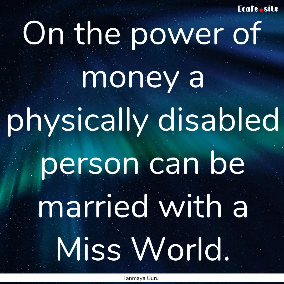 On the power of money a physically disabled.... : Quote by Tanmaya Guru