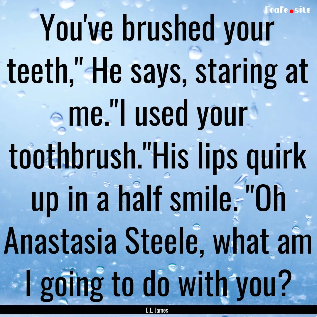 You've brushed your teeth,