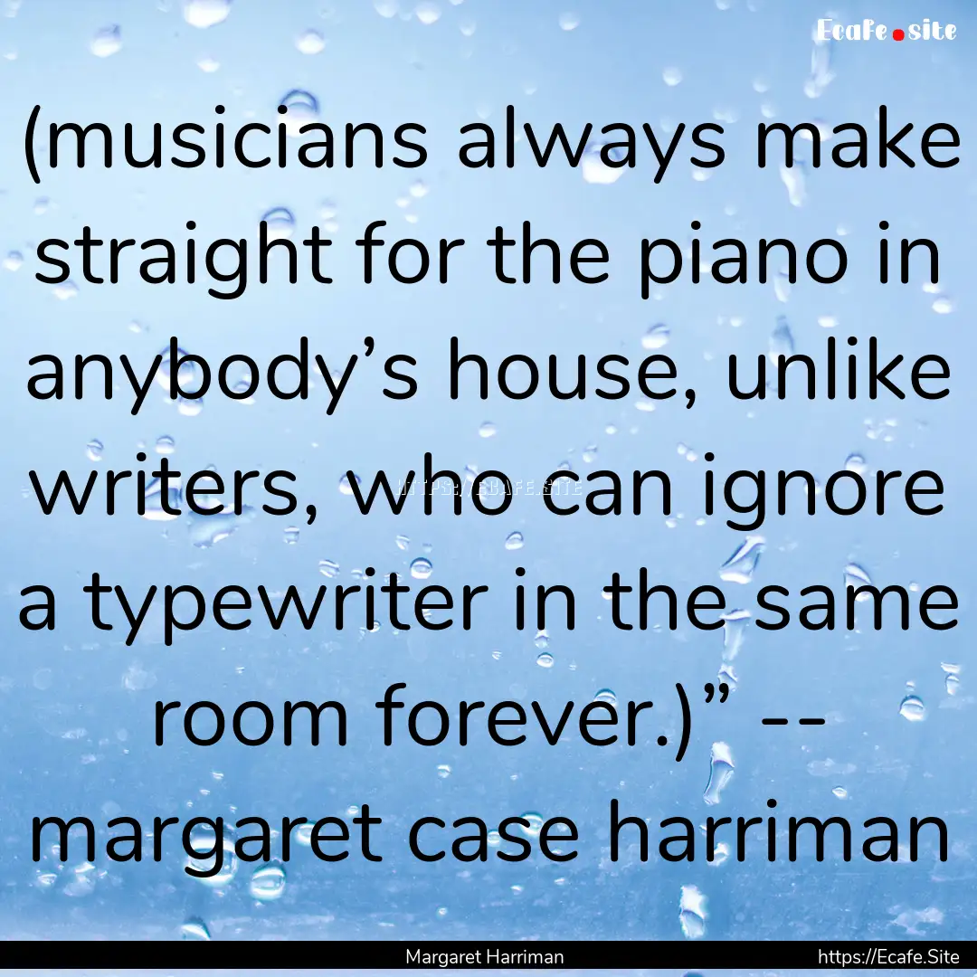 (musicians always make straight for the piano.... : Quote by Margaret Harriman