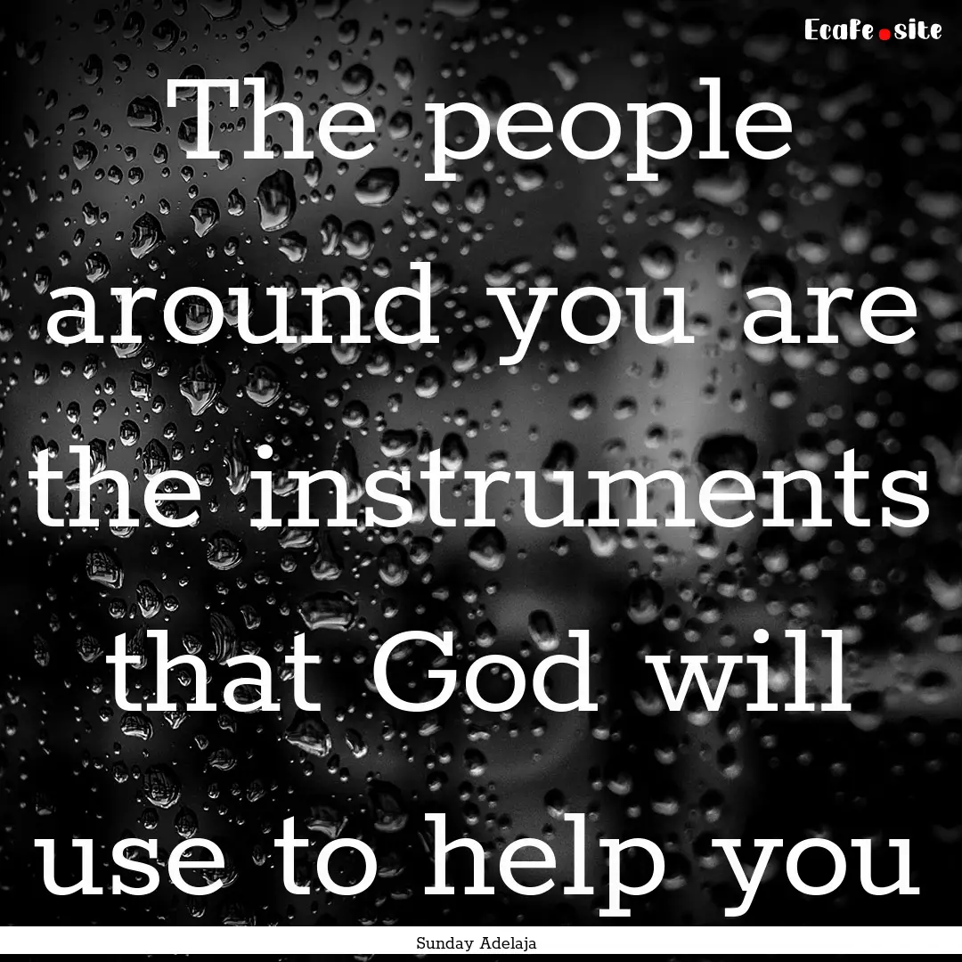 The people around you are the instruments.... : Quote by Sunday Adelaja