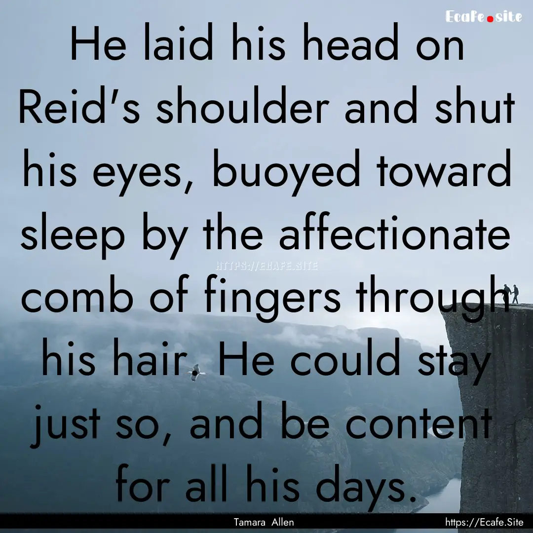 He laid his head on Reid's shoulder and shut.... : Quote by Tamara Allen