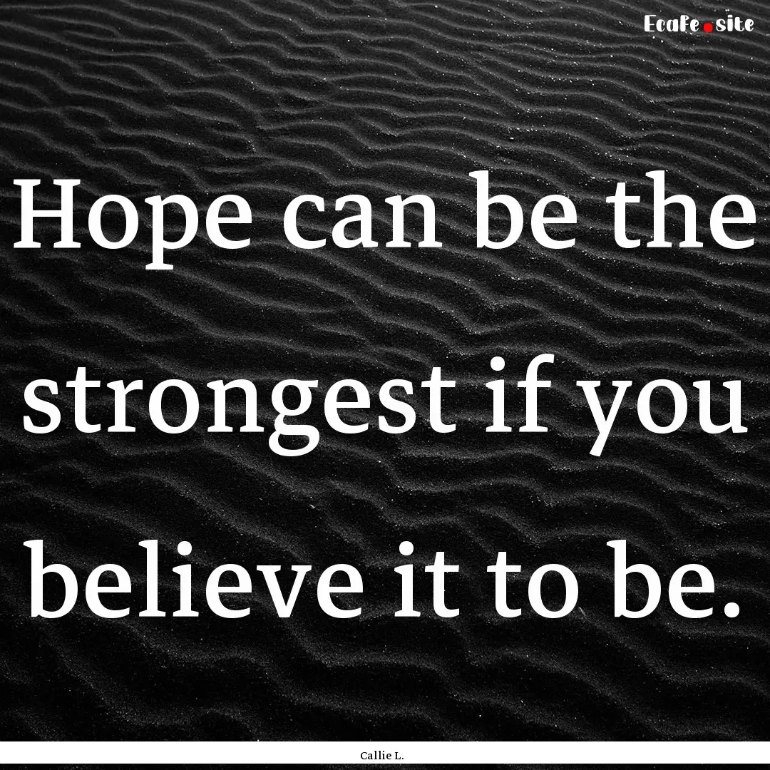 Hope can be the strongest if you believe.... : Quote by Callie L.