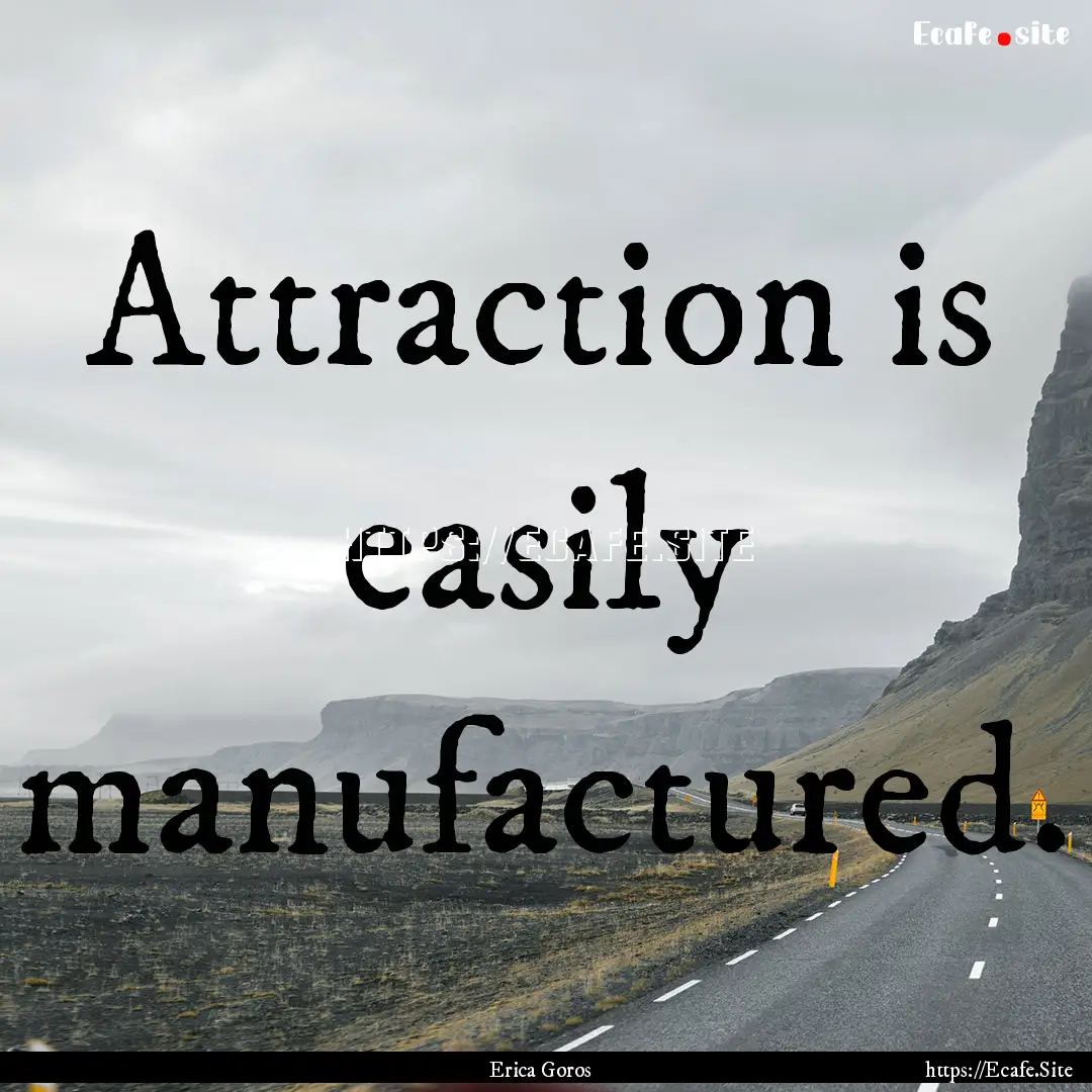 Attraction is easily manufactured. : Quote by Erica Goros