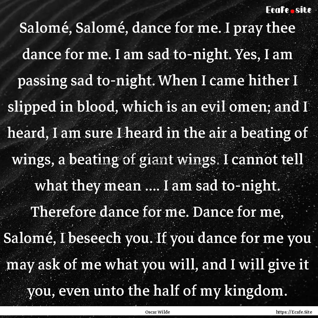 Salomé, Salomé, dance for me. I pray thee.... : Quote by Oscar Wilde