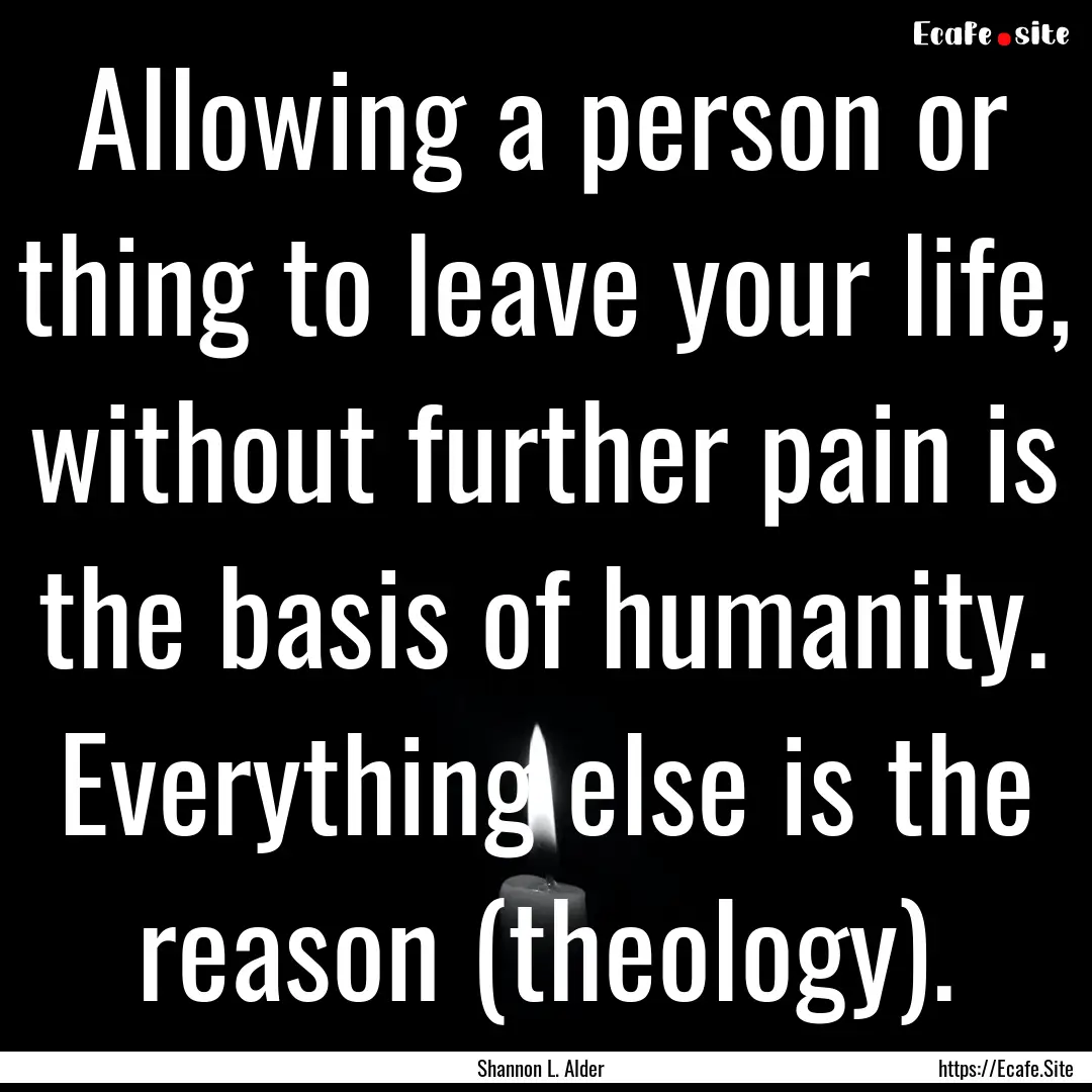 Allowing a person or thing to leave your.... : Quote by Shannon L. Alder