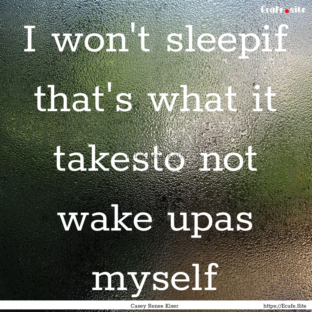 I won't sleepif that's what it takesto not.... : Quote by Casey Renee Kiser