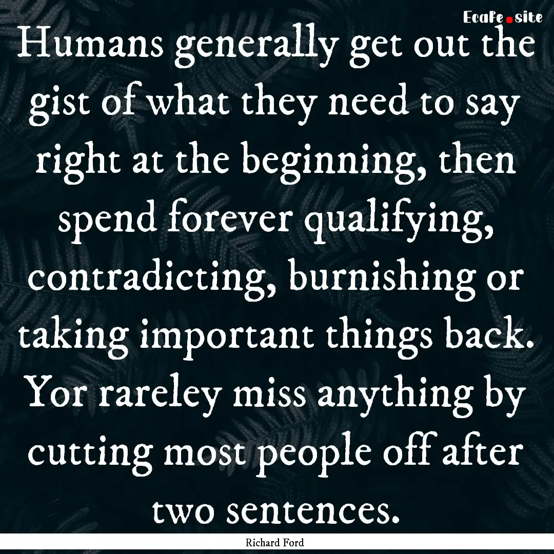 Humans generally get out the gist of what.... : Quote by Richard Ford