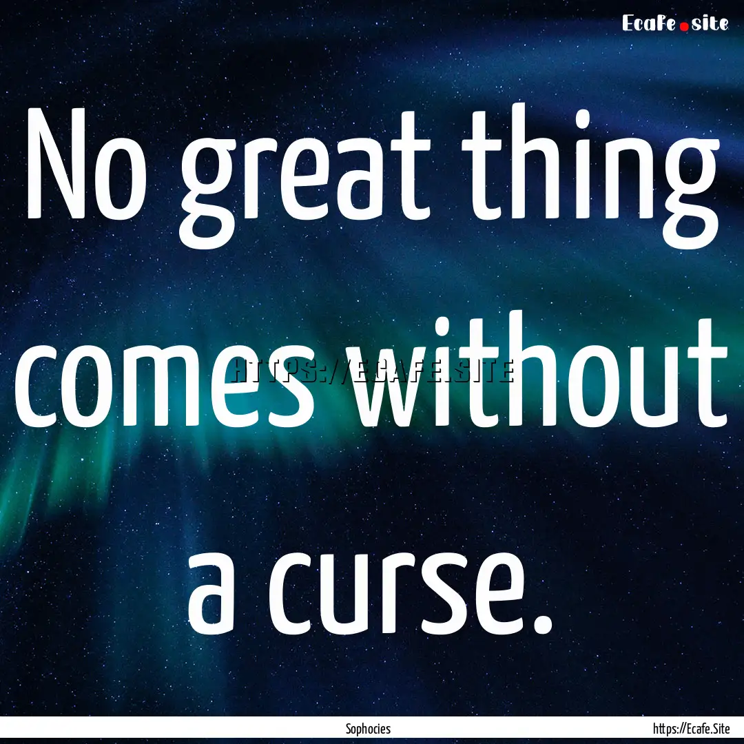 No great thing comes without a curse. : Quote by Sophocies