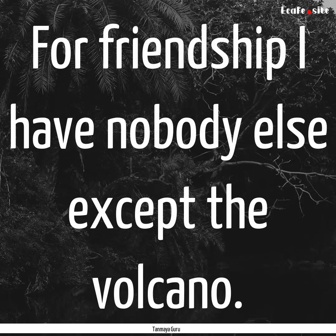 For friendship I have nobody else except.... : Quote by Tanmaya Guru